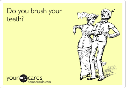 Do you brush yourteeth?