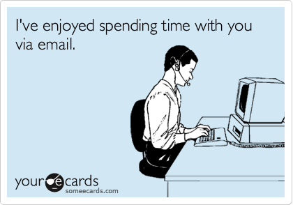 I've enjoyed spending time with you via email.