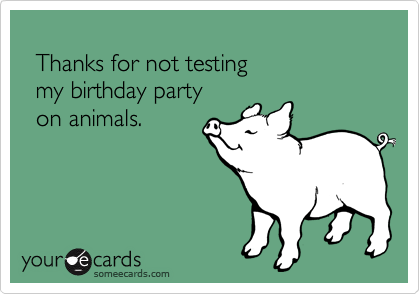
  Thanks for not testing 
  my birthday party 
  on animals.