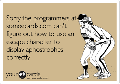 Sorry the programmers atsomeecards.com can'tfigure out how to use anescape character todisplay aphostrophescorrectly