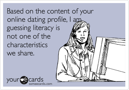 Based on the content of your online dating profile, I am
guessing literacy is
not one of the
characteristics
we share. 
