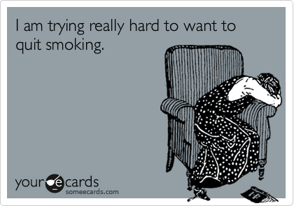 I am trying really hard to want to quit smoking.