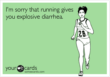 I'm sorry that running gives
you explosive diarrhea.