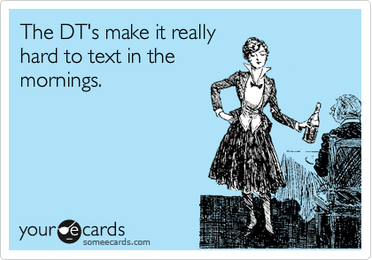 The DT's make it really
hard to text in the
mornings. 