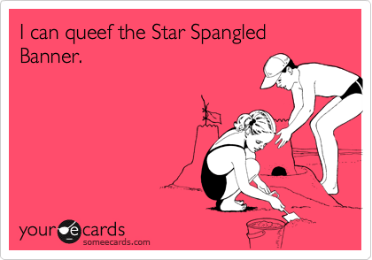 I can queef the Star Spangled Banner. 