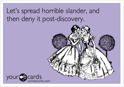 Let's spread horrible slander, and then deny it post-discovery.