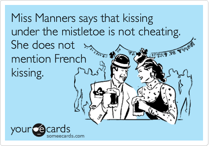 Miss Manners says that kissing under the mistletoe is not cheating.
She does not
mention French
kissing.