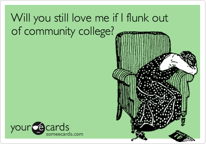 Will you still love me if I flunk out of community college?