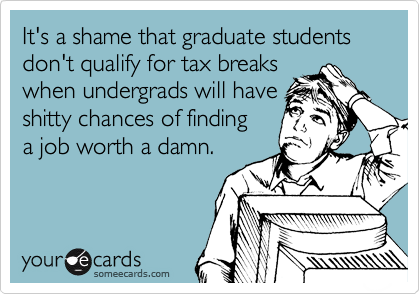 It's a shame that graduate students
don't qualify for tax breaks
when undergrads will have
shitty chances of finding
a job worth a damn.
