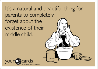 It's a natural and beautiful thing for parents to completely
forget about the
existence of their
middle child.