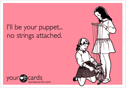 I'll be your puppet...no strings attached.