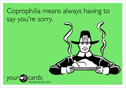 Coprophilia means always having to say you're sorry.