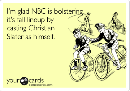 I'm glad NBC is bolstering
it's fall lineup by 
casting Christian
Slater as himself.