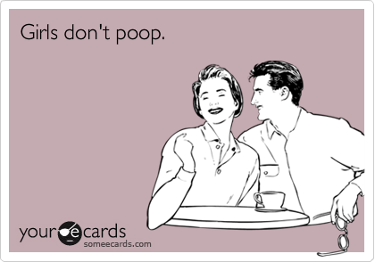 Girls don't poop.