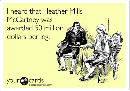 I heard that Heather Mills McCartney was
awarded 50 million
dollars per leg.