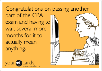 Congratulations on passing another part of the CPA 
exam and having to 
wait several more
months for it to
actually mean
anything.