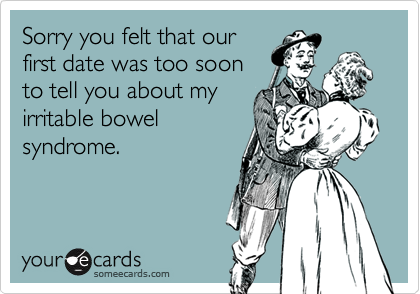 Sorry you felt that ourfirst date was too soonto tell you about myirritable bowelsyndrome.