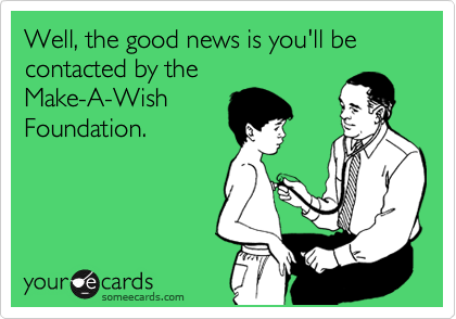 Well, the good news is you'll be contacted by the
Make-A-Wish
Foundation. 