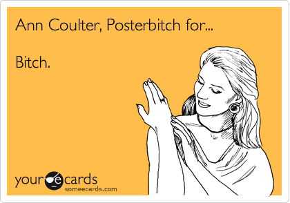 Ann Coulter, Posterbitch for...

Bitch.
