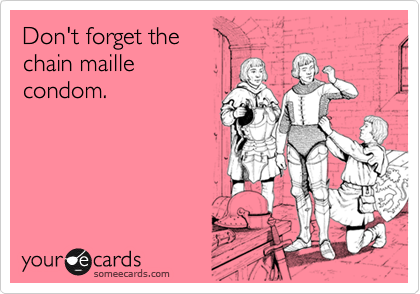 Don't forget the
chain maille
condom.