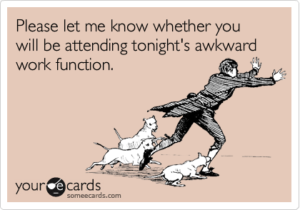 Please let me know whether you will be attending tonight's awkward work function. 