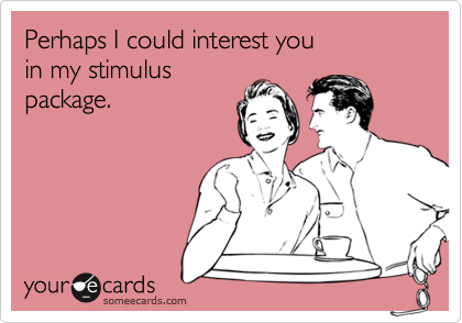 Perhaps I could interest youin my stimuluspackage.