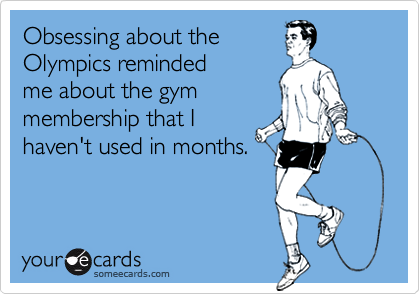 Obsessing about the
Olympics reminded
me about the gym
membership that I
haven't used in months.