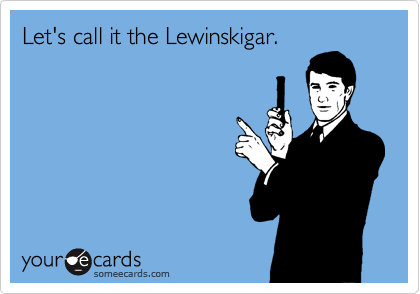 Let's call it the Lewinskigar.