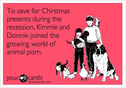 To save for Chirstmas
presents during the
recession, Kimmie and
Donnie joined the
growing world of
animal porn.