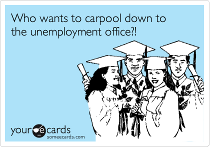 Who wants to carpool down to the unemployment office?!