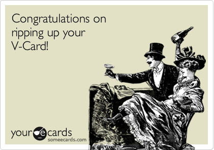 Congratulations on 
ripping up your
V-Card!