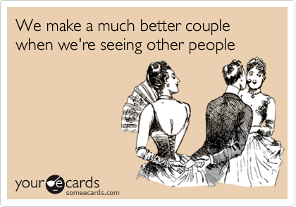 We make a much better couple when we're seeing other people