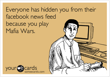 Everyone has hidden you from their facebook news feed
because you play
Mafia Wars. 