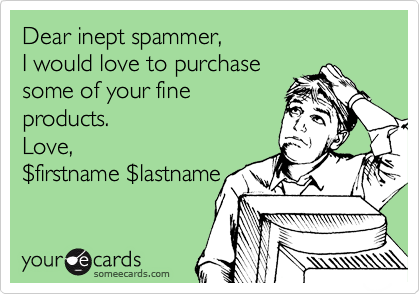 Dear inept spammer,
I would love to purchase
some of your fine
products.
Love,
%24firstname %24lastname