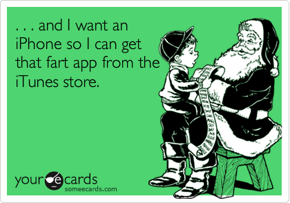 . . . and I want an
iPhone so I can get
that fart app from the
iTunes store.