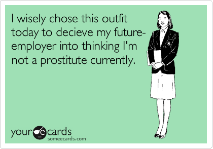 I wisely chose this outfit
today to decieve my future-employer into thinking I'm
not a prostitute currently.