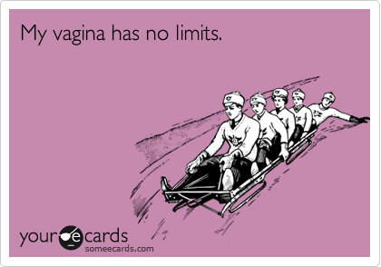 My vagina has no limits.