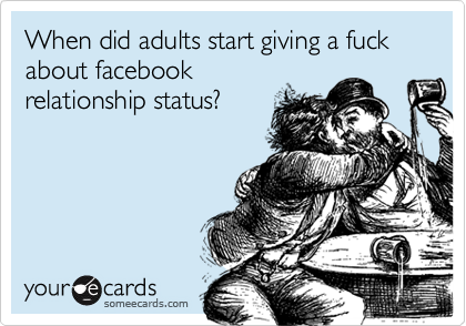 When did adults start giving a fuck about facebook
relationship status?