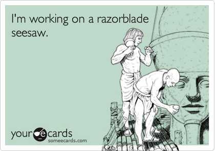 I'm working on a razorblade seesaw.