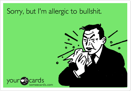 Sorry, but I'm allergic to bullshit.
