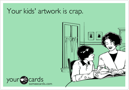 Your kids' artwork is crap.