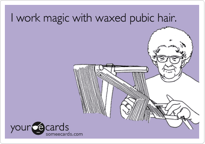 I work magic with waxed pubic hair.