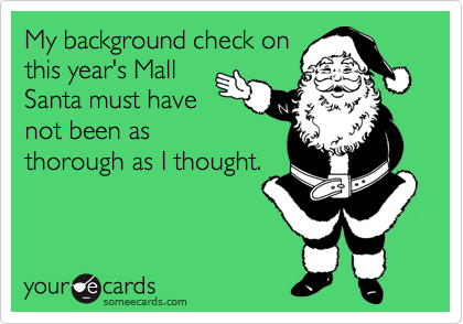 My background check on
this year's Mall
Santa must have
not been as
thorough as I thought.