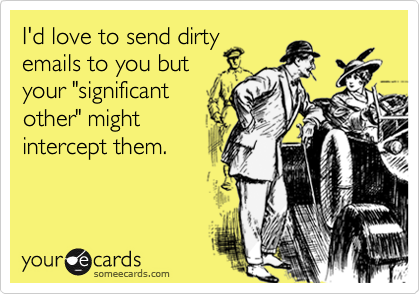 I'd love to send dirtyemails to you butyour "significantother" mightintercept them.