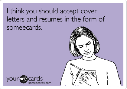 I think you should accept cover letters and resumes in the form of someecards.