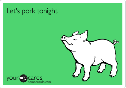 Let's pork tonight.