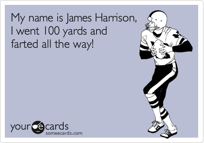 My name is James Harrison,
I went 100 yards and
farted all the way!