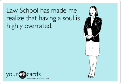 Law School has made me
realize that having a soul is
highly overrated.