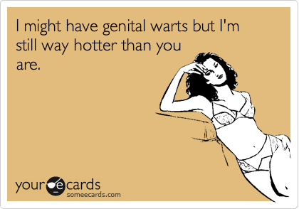 I might have genital warts but I'm still way hotter than youare.