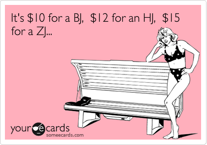 It's $10 for a BJ,  $12 for an HJ,  $15 for a ZJ...